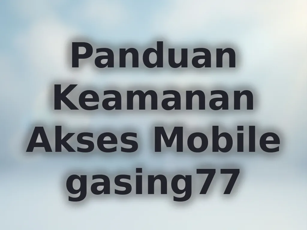 Panduan Keamanan Akses Mobile gasing77