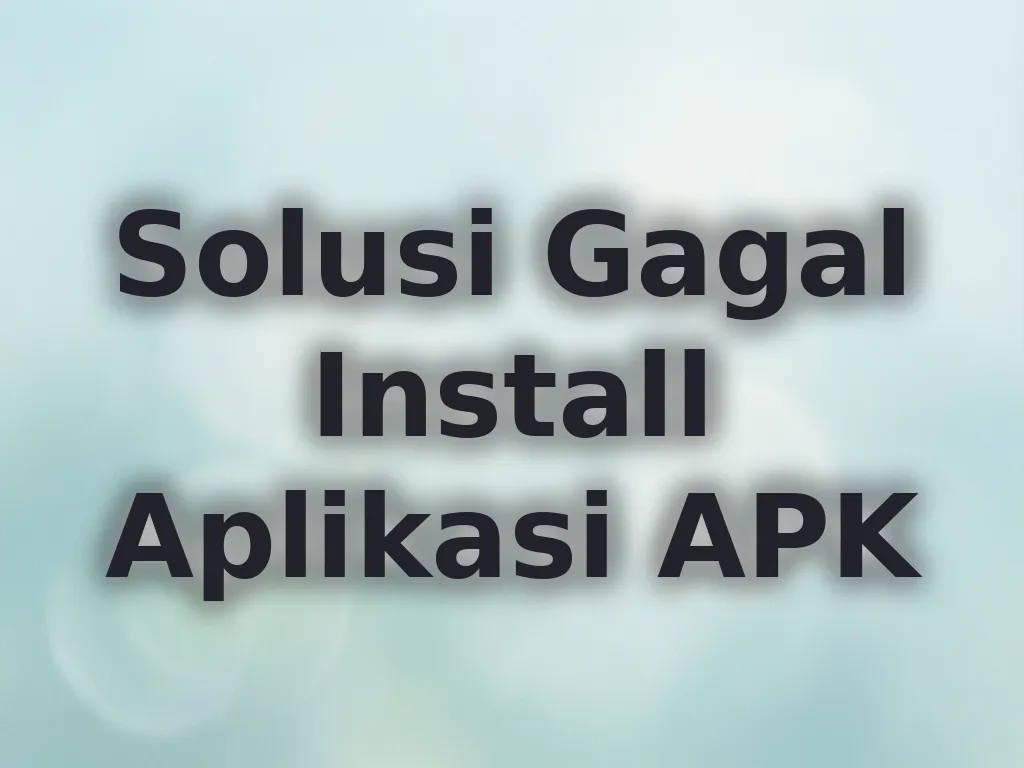 Solusi Gagal Install Aplikasi APK
